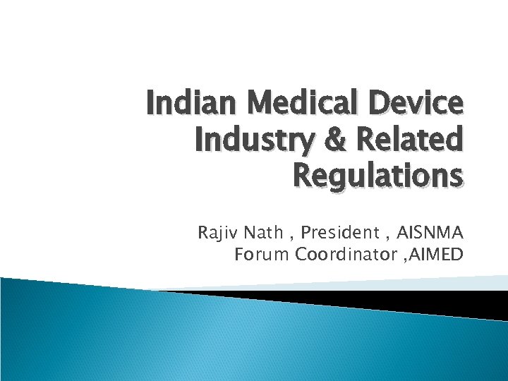 Indian Medical Device Industry & Related Regulations Rajiv Nath , President , AISNMA Forum