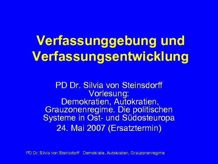 Verfassunggebung und Verfassungsentwicklung PD Dr. Silvia von Steinsdorff Vorlesung: Demokratien, Autokratien, Grauzonenregime. Die politischen