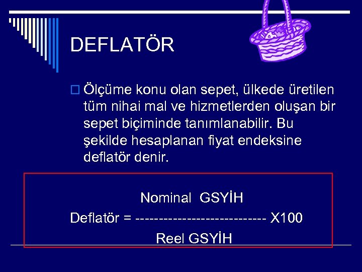 DEFLATÖR o Ölçüme konu olan sepet, ülkede üretilen tüm nihai mal ve hizmetlerden oluşan