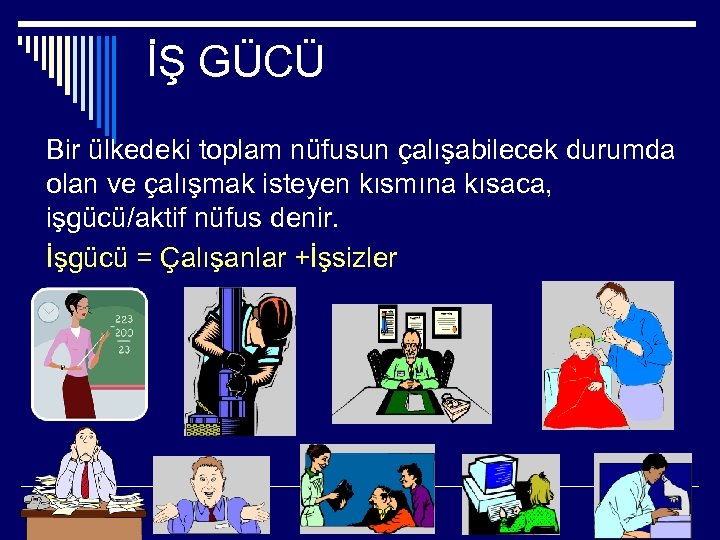  İŞ GÜCÜ Bir ülkedeki toplam nüfusun çalışabilecek durumda olan ve çalışmak isteyen kısmına