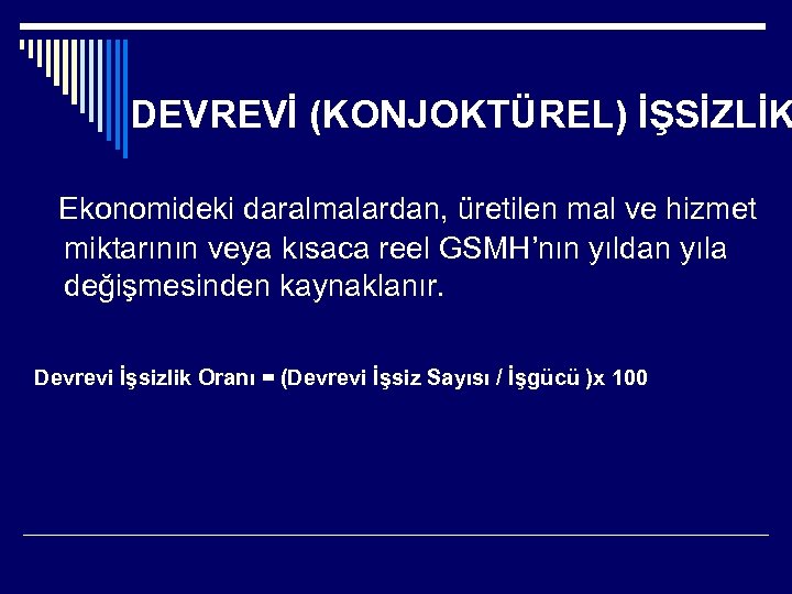 DEVREVİ (KONJOKTÜREL) İŞSİZLİK Ekonomideki daralmalardan, üretilen mal ve hizmet miktarının veya kısaca reel GSMH’nın