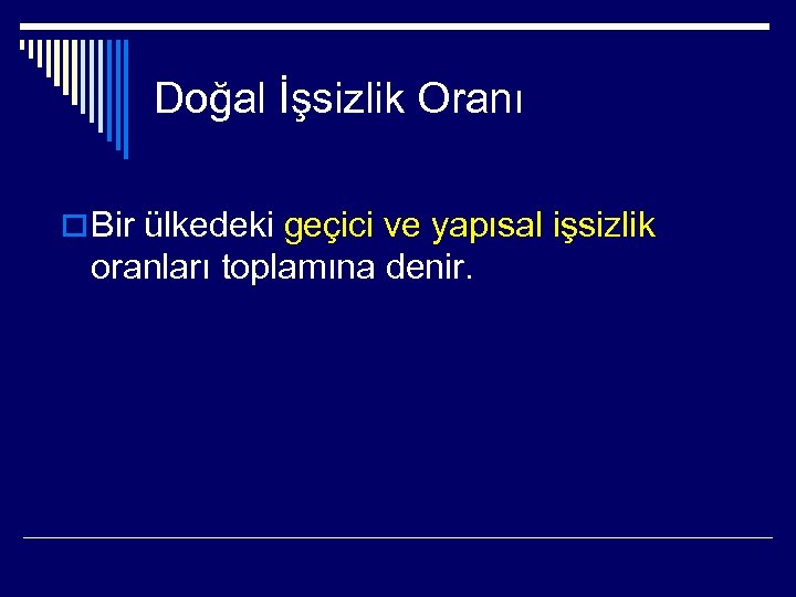 Doğal İşsizlik Oranı o Bir ülkedeki geçici ve yapısal işsizlik oranları toplamına denir. 