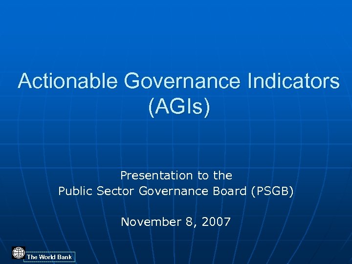Actionable Governance Indicators (AGIs) Presentation to the Public Sector Governance Board (PSGB) November 8,