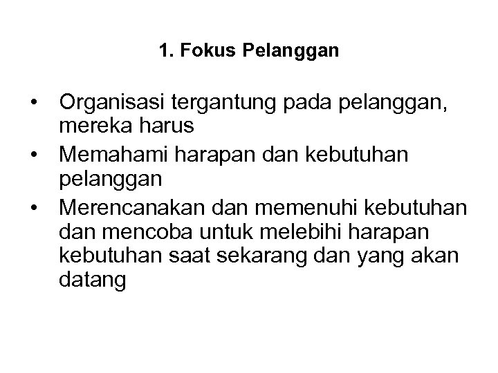 1. Fokus Pelanggan • Organisasi tergantung pada pelanggan, mereka harus • Memahami harapan dan