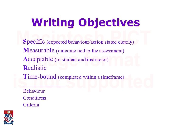 Writing Objectives Specific (expected behaviour/action stated clearly) Measurable (outcome tied to the assessment) Acceptable