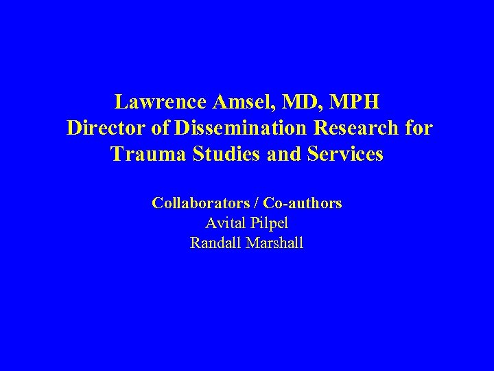Lawrence Amsel, MD, MPH Director of Dissemination Research for Trauma Studies and Services Collaborators