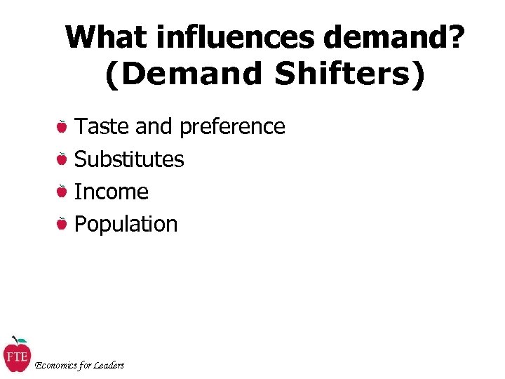 What influences demand? (Demand Shifters) Taste and preference Substitutes Income Population Economics for Leaders