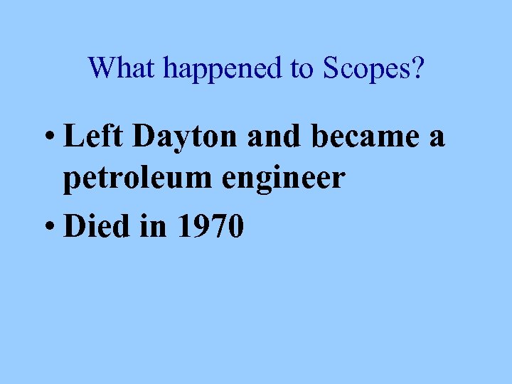 What happened to Scopes? • Left Dayton and became a petroleum engineer • Died
