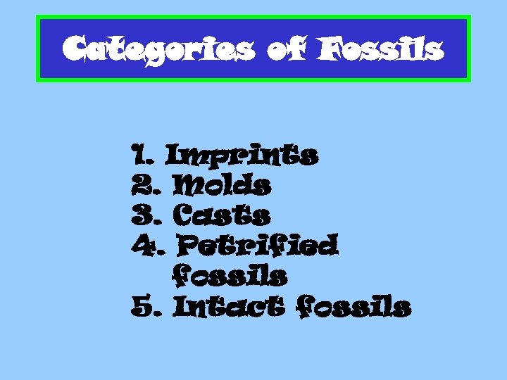 Categories of Fossils 1. Imprints 2. Molds 3. Casts 4. Petrified fossils 5. Intact