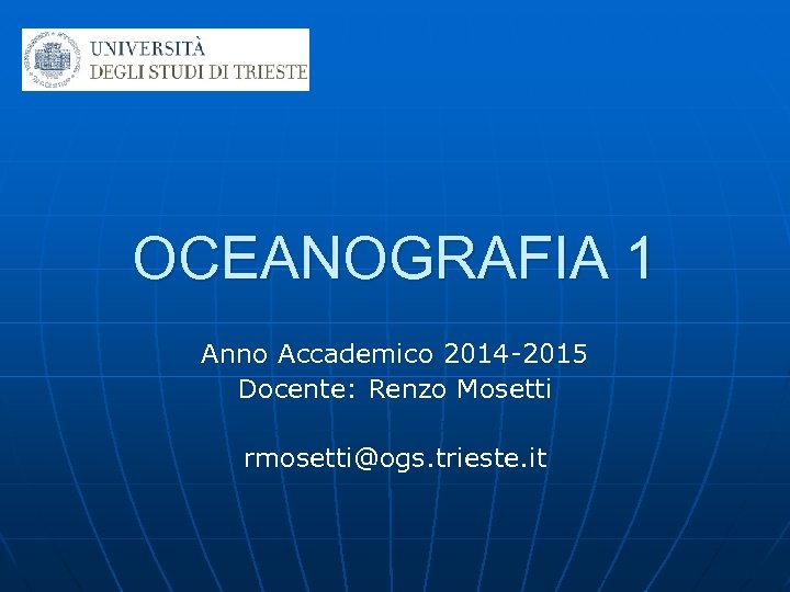 OCEANOGRAFIA 1 Anno Accademico 2014 -2015 Docente: Renzo Mosetti rmosetti@ogs. trieste. it 