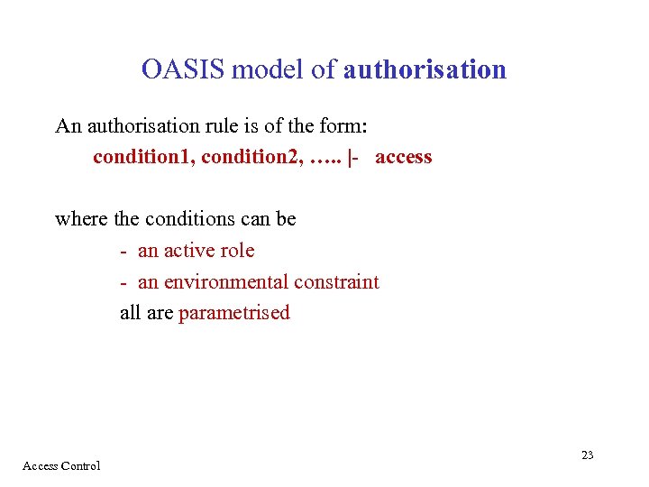 OASIS model of authorisation An authorisation rule is of the form: condition 1, condition
