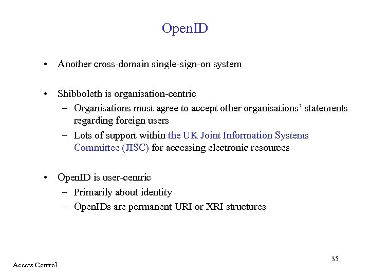 Open. ID • Another cross-domain single-sign-on system • Shibboleth is organisation-centric – Organisations must