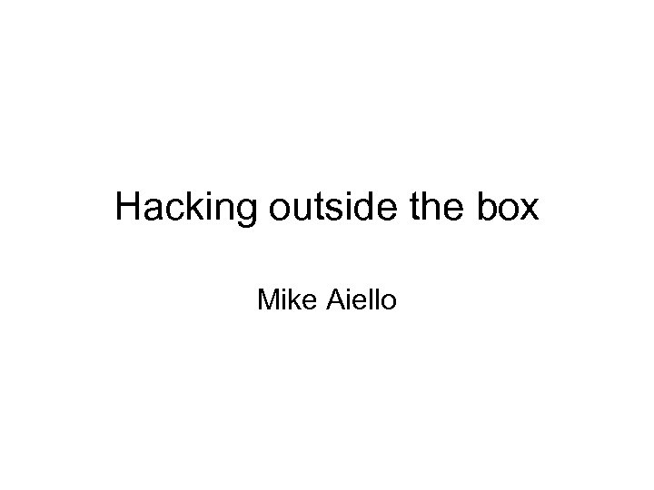 Hacking outside the box Mike Aiello 
