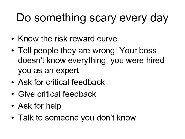 Do something scary every day • Know the risk reward curve • Tell people