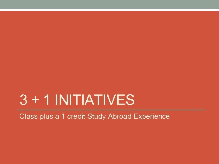 3 + 1 INITIATIVES Class plus a 1 credit Study Abroad Experience 