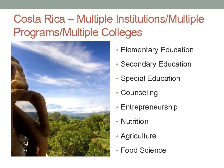 Costa Rica – Multiple Institutions/Multiple Programs/Multiple Colleges • Elementary Education • Secondary Education •
