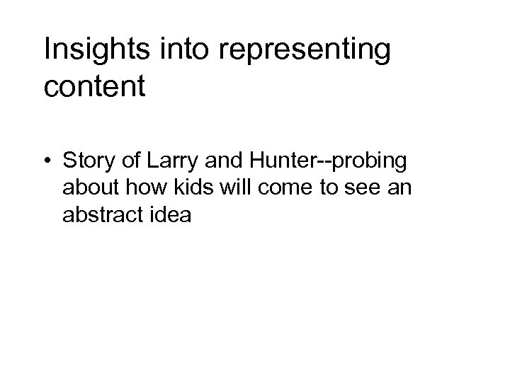Insights into representing content • Story of Larry and Hunter--probing about how kids will