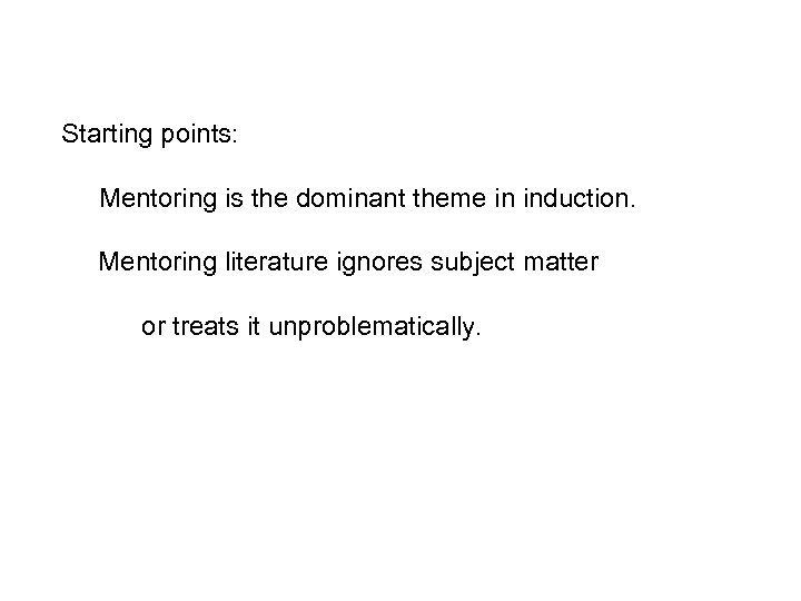 Starting points: Mentoring is the dominant theme in induction. Mentoring literature ignores subject matter