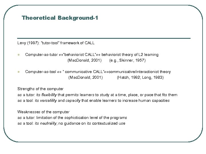 Theoretical Background-1 Levy (1997): “tutor-tool” framework of CALL l Computer-as-tutor “behaviorist CALL” behaviorist theory