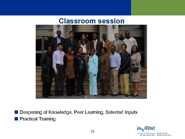 Classroom session ¢ Deepening of Knowledge, Peer Learning, Selected Inputs ¢ Practical Training 23