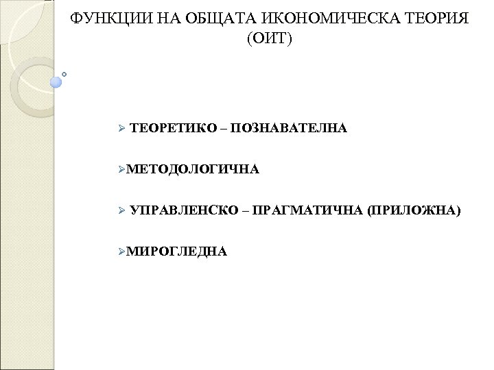 ФУНКЦИИ НА ОБЩАТА ИКОНОМИЧЕСКА ТЕОРИЯ (ОИТ) Ø ТЕОРЕТИКО – ПОЗНАВАТЕЛНА ØМЕТОДОЛОГИЧНА Ø УПРАВЛЕНСКО –
