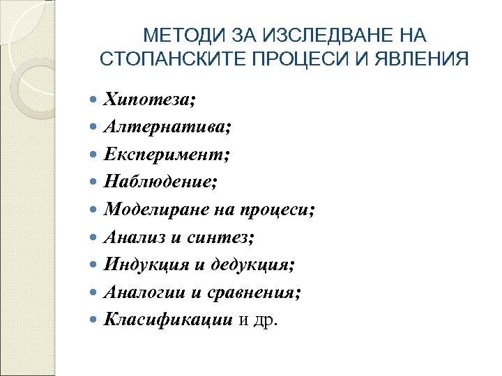 МЕТОДИ ЗА ИЗСЛЕДВАНЕ НА СТОПАНСКИТЕ ПРОЦЕСИ И ЯВЛЕНИЯ Хипотеза; Алтернатива; Експеримент; Наблюдение; Моделиране на