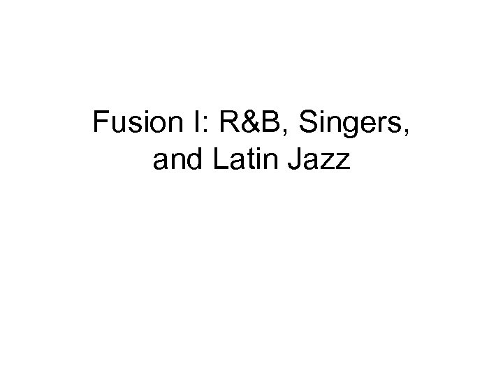 Fusion I: R&B, Singers, and Latin Jazz 