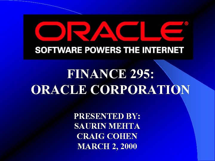 FINANCE 295: ORACLE CORPORATION PRESENTED BY: SAURIN MEHTA CRAIG COHEN MARCH 2, 2000 