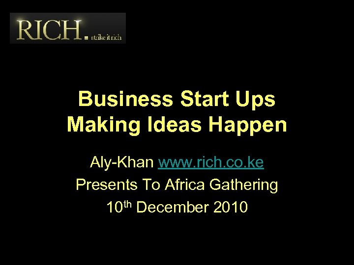 Business Start Ups Making Ideas Happen Aly-Khan www. rich. co. ke Presents To Africa