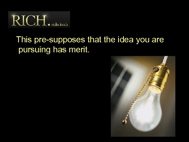 This pre-supposes that the idea you are pursuing has merit. 