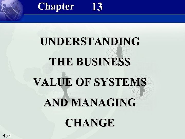 Chapter 13 UNDERSTANDING THE BUSINESS VALUE OF SYSTEMS AND MANAGING CHANGE 13. 1 