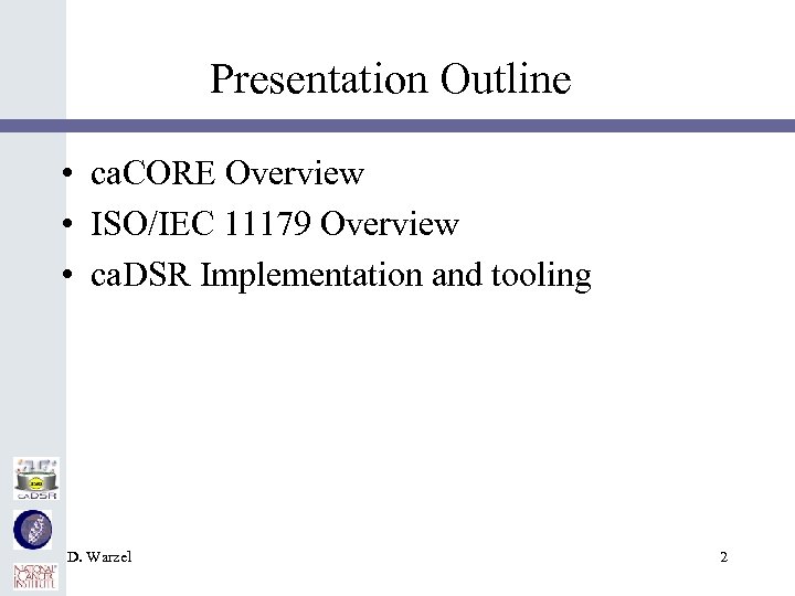 Presentation Outline • ca. CORE Overview • ISO/IEC 11179 Overview • ca. DSR Implementation