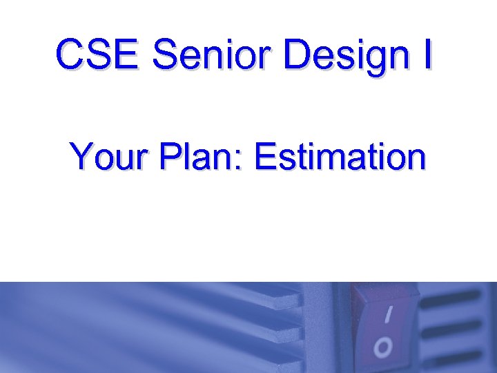 CSE Senior Design I Your Plan: Estimation 