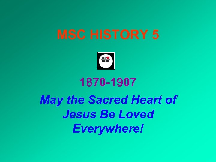 MSC HISTORY 5 1870 -1907 May the Sacred Heart of Jesus Be Loved Everywhere!