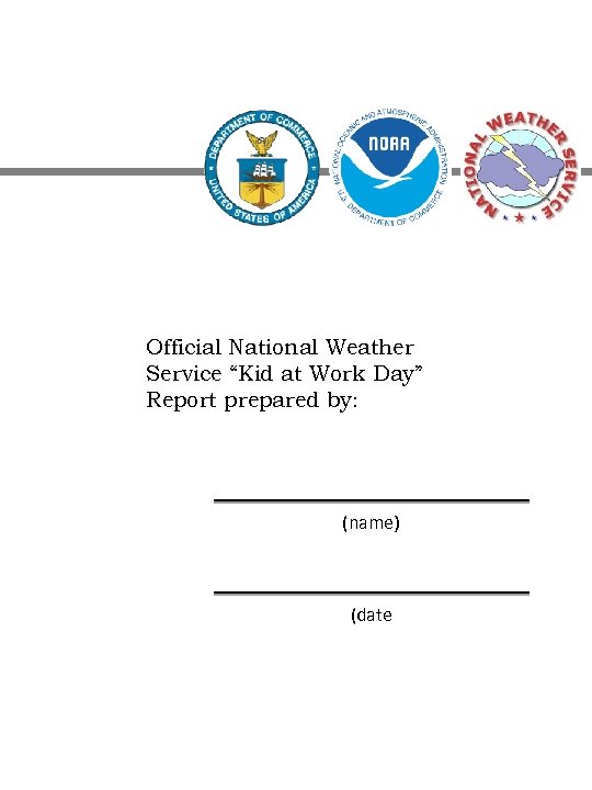 Official National Weather Service “Kid at Work Day” Report prepared by: (name) (date 