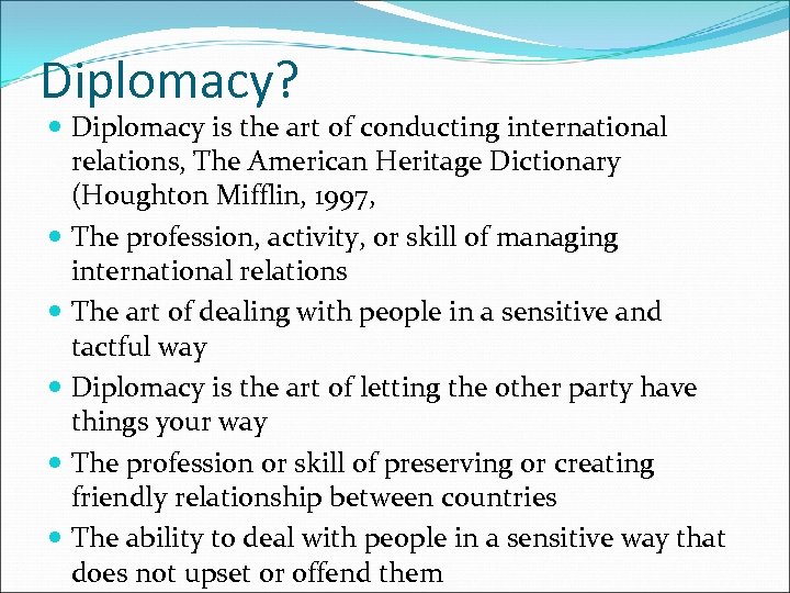Diplomacy? Diplomacy is the art of conducting international relations, The American Heritage Dictionary (Houghton