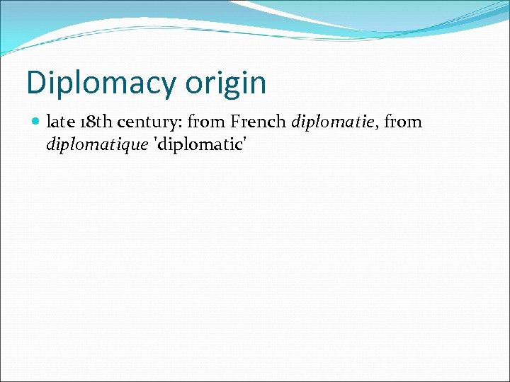 Diplomacy origin late 18 th century: from French diplomatie, from diplomatique 'diplomatic' 