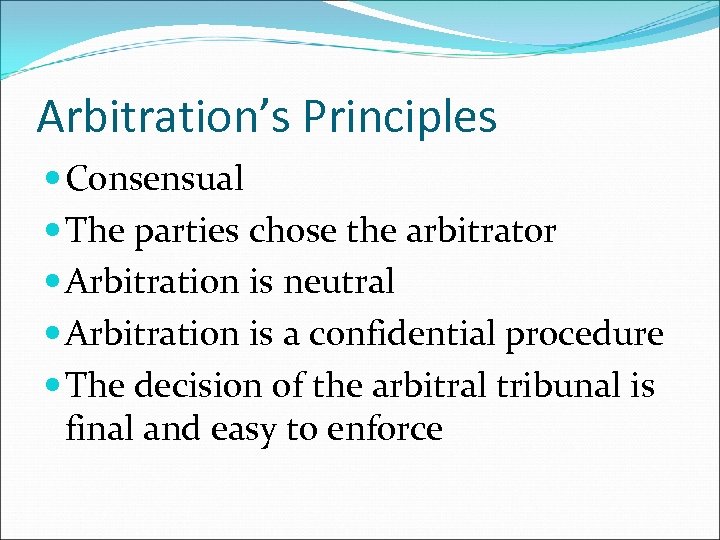 Arbitration’s Principles Consensual The parties chose the arbitrator Arbitration is neutral Arbitration is a