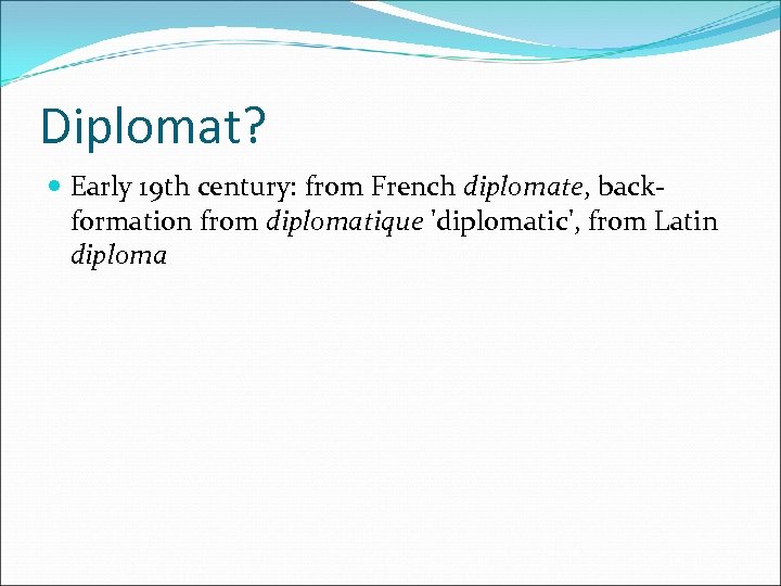Diplomat? Early 19 th century: from French diplomate, backformation from diplomatique 'diplomatic', from Latin