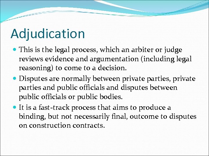 Adjudication This is the legal process, which an arbiter or judge reviews evidence and