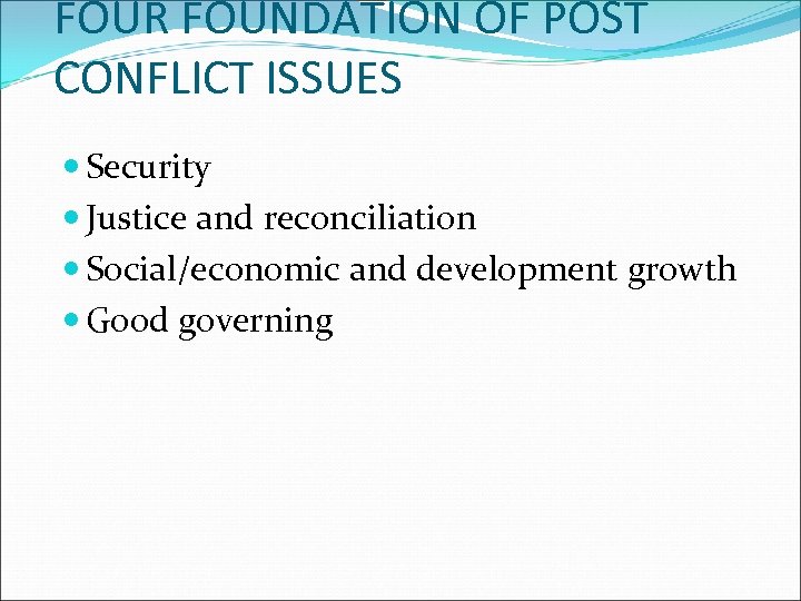 FOUR FOUNDATION OF POST CONFLICT ISSUES Security Justice and reconciliation Social/economic and development growth