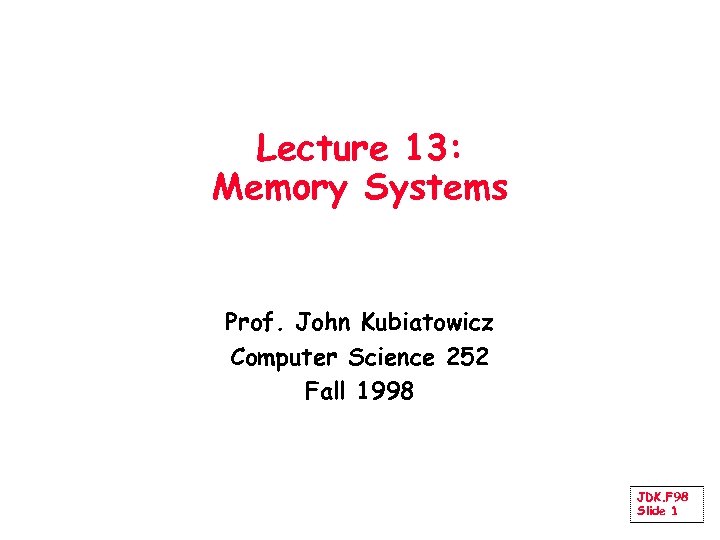 Lecture 13: Memory Systems Prof. John Kubiatowicz Computer Science 252 Fall 1998 JDK. F
