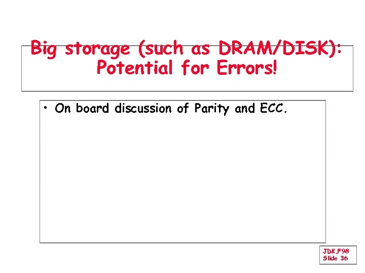 Big storage (such as DRAM/DISK): Potential for Errors! • On board discussion of Parity