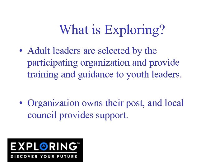 What is Exploring? • Adult leaders are selected by the participating organization and provide