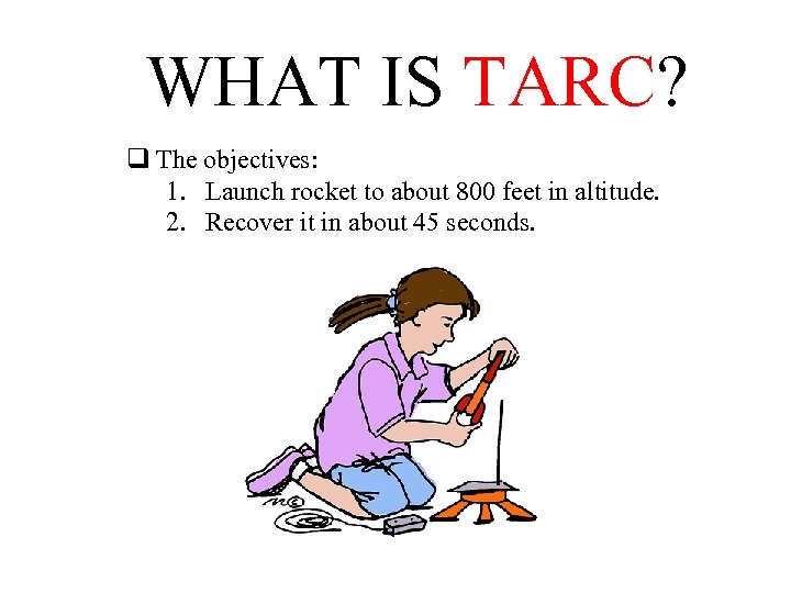 WHAT IS TARC? q The objectives: 1. Launch rocket to about 800 feet in
