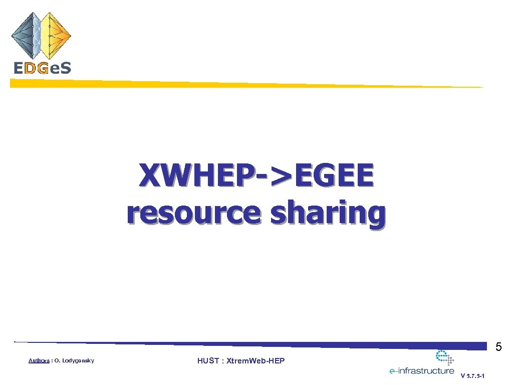 XWHEP->EGEE resource sharing 5 Authors : O. Lodygensky HUST : Xtrem. Web-HEP V 5.