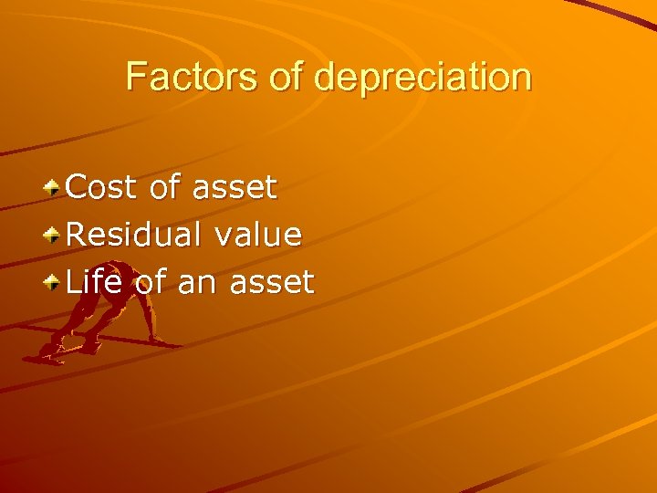 Factors of depreciation Cost of asset Residual value Life of an asset 