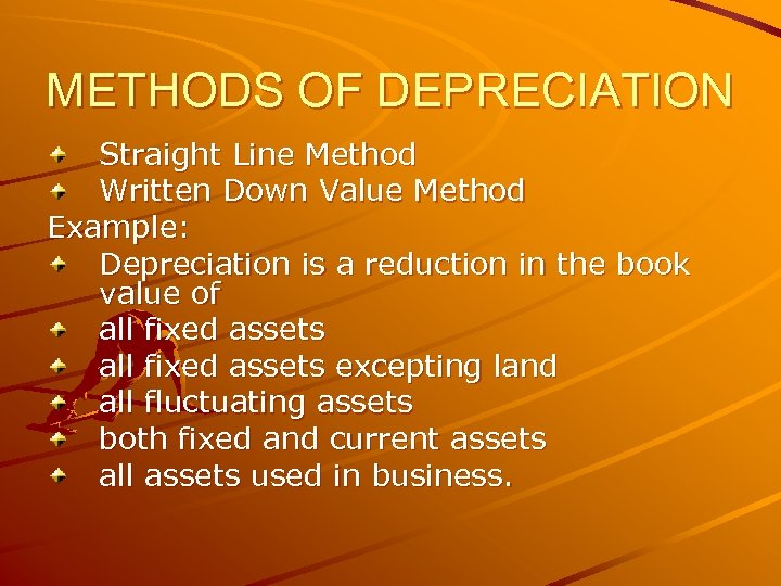 METHODS OF DEPRECIATION Straight Line Method Written Down Value Method Example: Depreciation is a