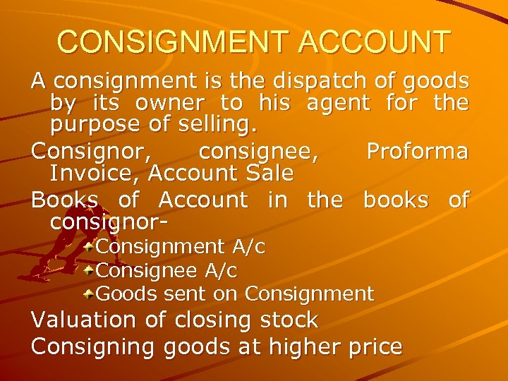 CONSIGNMENT ACCOUNT A consignment is the dispatch of goods by its owner to his