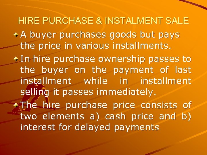 HIRE PURCHASE & INSTALMENT SALE A buyer purchases goods but pays the price in